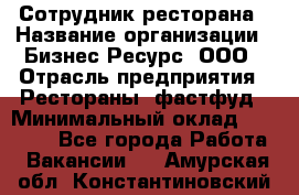 Сотрудник ресторана › Название организации ­ Бизнес Ресурс, ООО › Отрасль предприятия ­ Рестораны, фастфуд › Минимальный оклад ­ 24 000 - Все города Работа » Вакансии   . Амурская обл.,Константиновский р-н